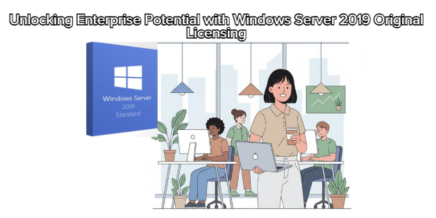 Unlocking Enterprise Potential with Windows Server 2019 Original Licensing