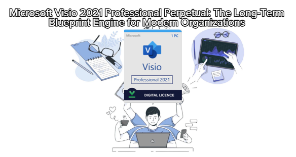 Microsoft Visio 2021 Professional Perpetual: The Long-Term Blueprint Engine for Modern Organizations
