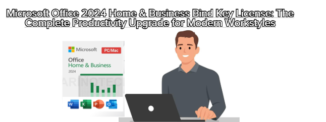 Microsoft Office 2024 Home & Business Bind Key License: The Complete Productivity Upgrade for Modern Workstyles