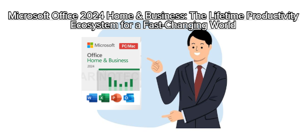Microsoft Office 2024 Home & Business: The Lifetime Productivity Ecosystem for a Fast-Changing World