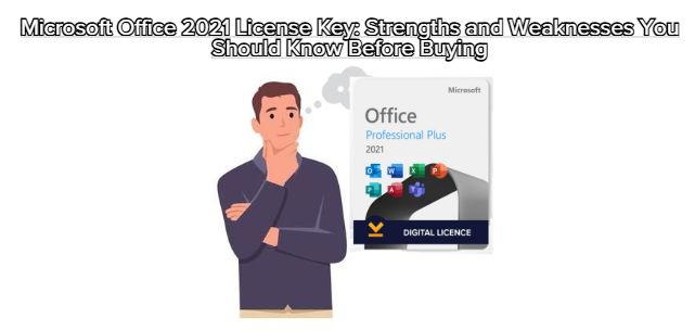 Microsoft Office 2021 License Key: Strengths and Weaknesses You Should Know Before Buying