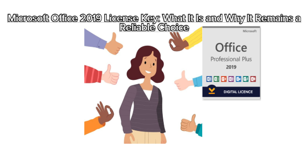 Microsoft Office 2019 License Key: What It Is and Why It Remains a Reliable Choice