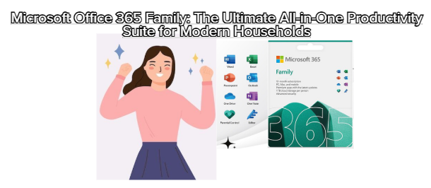 Microsoft Office 365 Family: The Ultimate All-in-One Productivity Suite for Modern Households