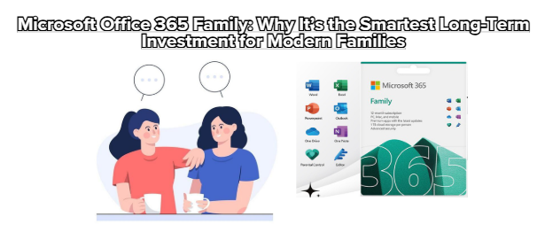 Microsoft Office 365 Family: Why It’s the Smartest Long-Term Investment for Modern Families