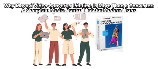 Why Movavi Video Converter Lifetime Is More Than a Converter: A Complete Media Control Hub for Modern Users