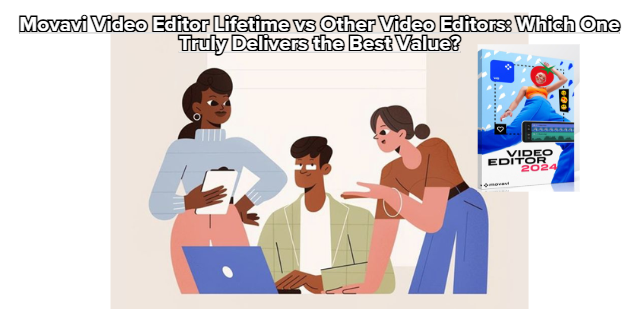 Movavi Video Editor Lifetime vs Other Video Editors: Which One Truly Delivers the Best Value?