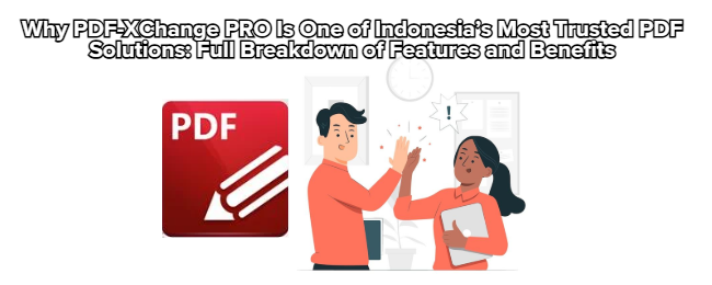 Why PDF-XChange PRO Is One of Indonesia’s Most Trusted PDF Solutions: Full Breakdown of Features and Benefits