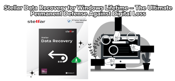 Stellar Data Recovery for Windows Lifetime – The Ultimate Permanent Defense Against Digital Loss