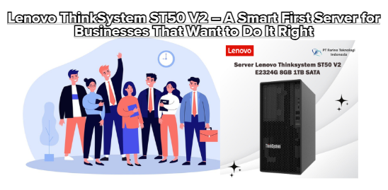 Lenovo ThinkSystem ST50 V2 – A Smart First Server for Businesses That Want to Do It Right