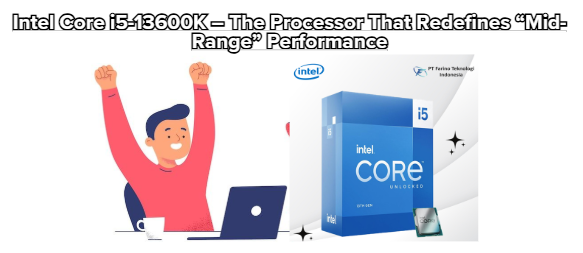 Intel Core i5-13600K – The Processor That Redefines “Mid-Range” Performance