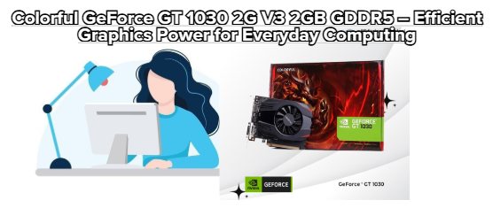 Colorful GeForce GT 1030 2G V3 2GB GDDR5 – Efficient Graphics Power for Everyday Computing