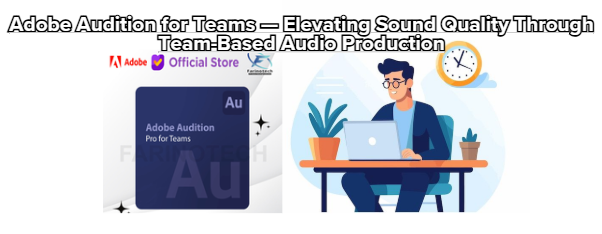 Adobe Audition for Teams — Elevating Sound Quality Through Team-Based Audio Production