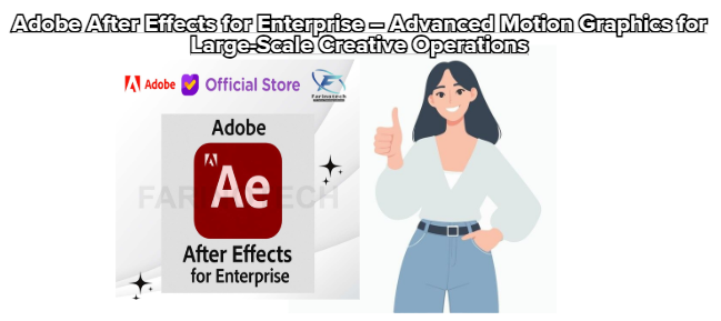 Adobe After Effects for Enterprise – Advanced Motion Graphics for Large-Scale Creative Operations