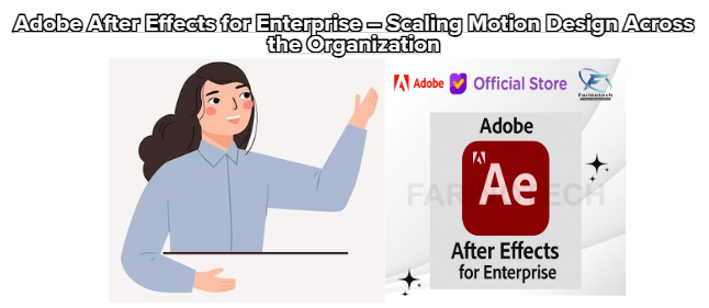 Adobe After Effects for Enterprise – Scaling Motion Design Across the Organization