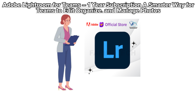 Adobe Lightroom for Teams – 1 Year Subscription A Smarter Way for Teams to Edit Organize. and Manage Photos