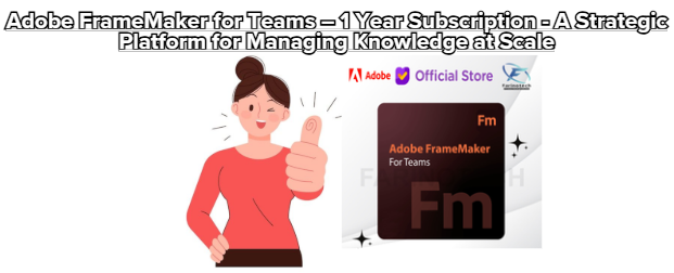 Adobe FrameMaker for Teams – 1 Year Subscription – A Strategic Platform for Managing Knowledge at Scale