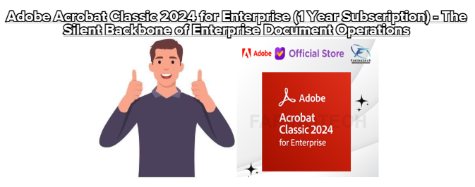 Adobe Acrobat Classic 2024 for Enterprise (1 Year Subscription) – The Silent Backbone of Enterprise Document Operations