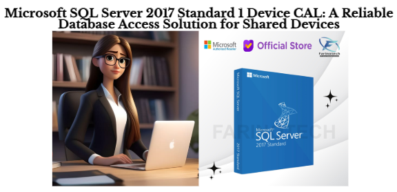 Microsoft SQL Server 2017 Standard 1 Device CAL: A Reliable Database Access Solution for Shared Devices