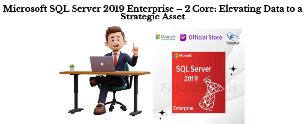 Microsoft SQL Server 2019 Enterprise – 2 Core: Elevating Data to a Strategic Asset