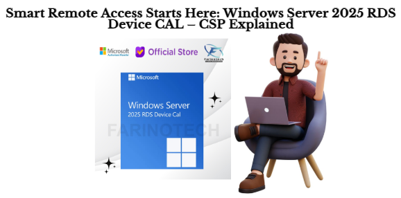 Smart Remote Access Starts Here: Windows Server 2025 RDS Device CAL – CSP Explained